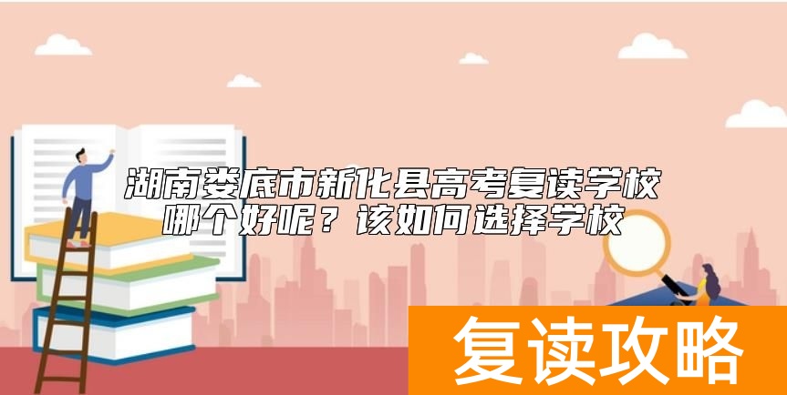 湖南娄底市新化县高考复读学校哪个好呢？该如何选择学校