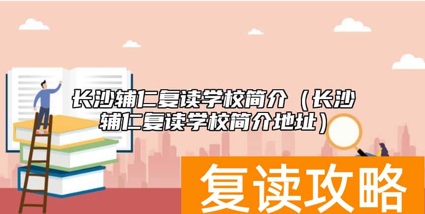 长沙辅仁复读学校简介（长沙辅仁复读学校简介地址）
