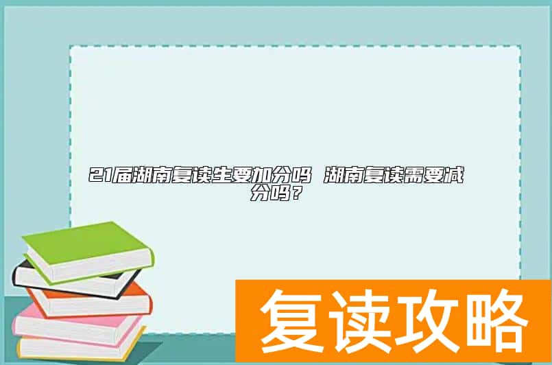 21届湖南复读生要加分吗 湖南复读需要减分吗？