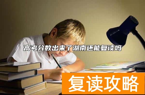 高考分数出来了湖南还能复读吗