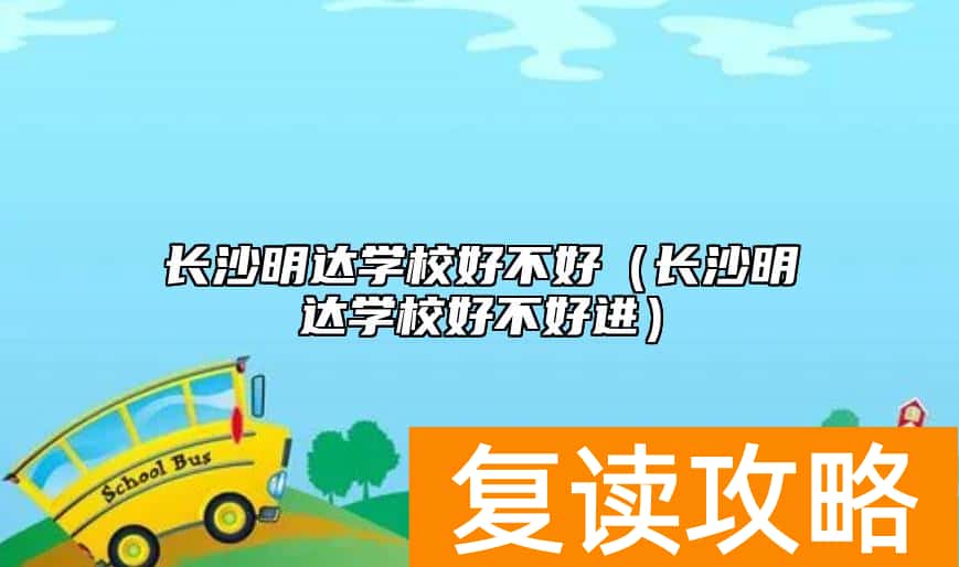 长沙明达学校好不好（长沙明达学校好不好进）
