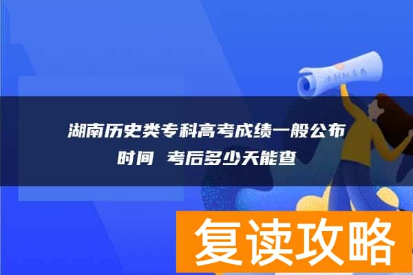湖南历史类专科高考成绩一般公布时间 考后多少天能查
